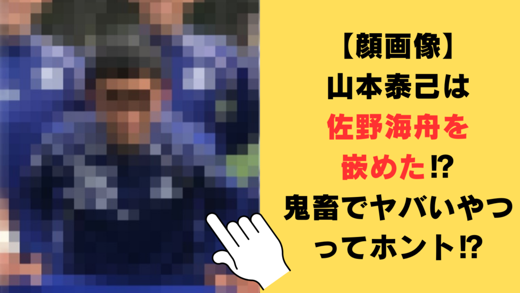 【顔画像】山本泰己は佐野海舟を嵌めた⁉鬼畜でヤバいやつと言われる5つの理由が衝撃的！