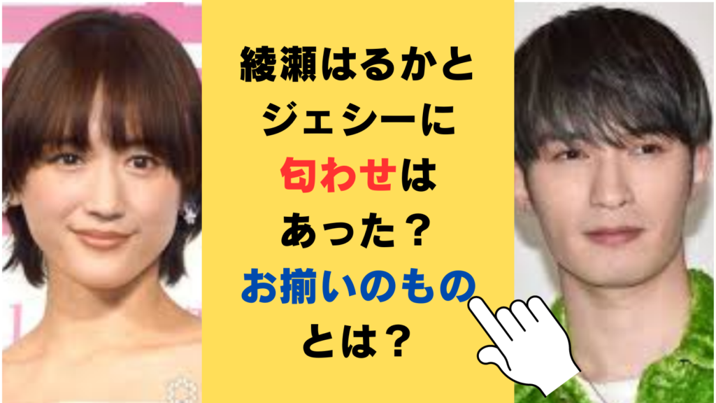 綾瀬はるかとジェシーに匂わせはあった？お揃いで持っているものが何か徹底調査！