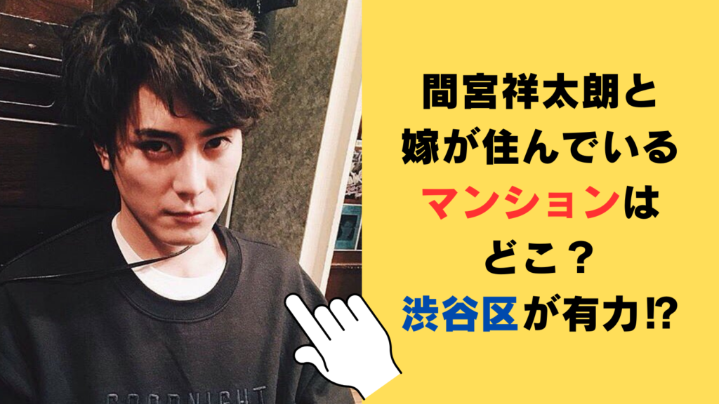 間宮祥太朗と嫁が住んでいるマンションはどこ？目撃情報や物件情報から調査！