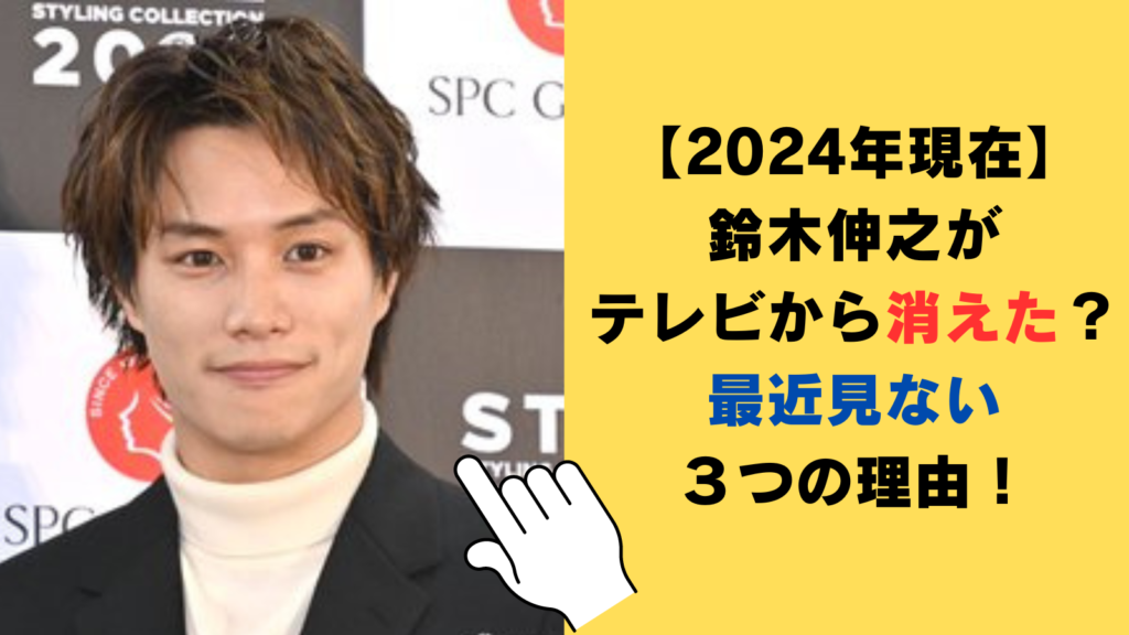 【2024年現在】鈴木伸之がテレビから消えた？最近見ない３つの理由がヤバい！