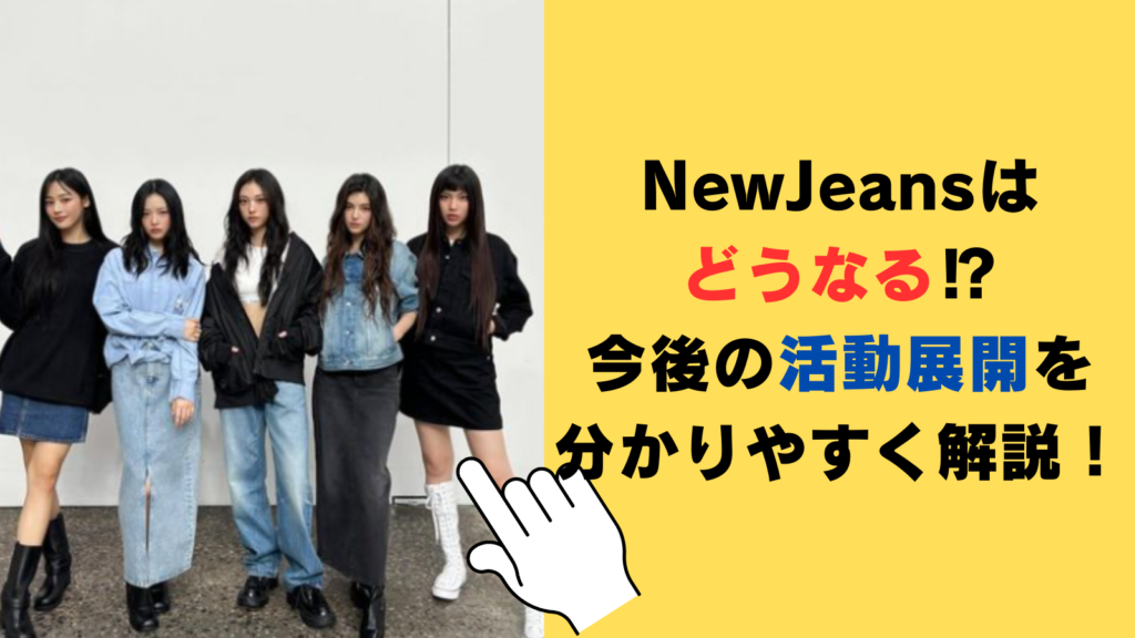 NewJeansはどうなる⁉今後の活動展開を分かりやすく解説！